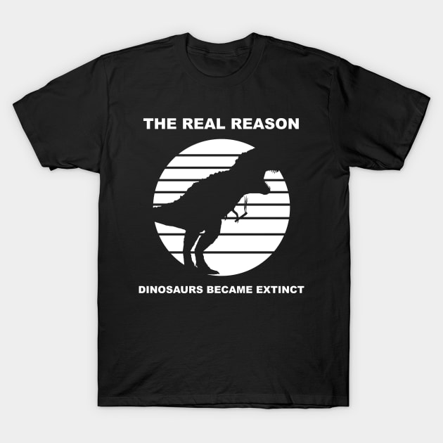 the real reason dinosaurs became extinct T-Shirt by Horisondesignz